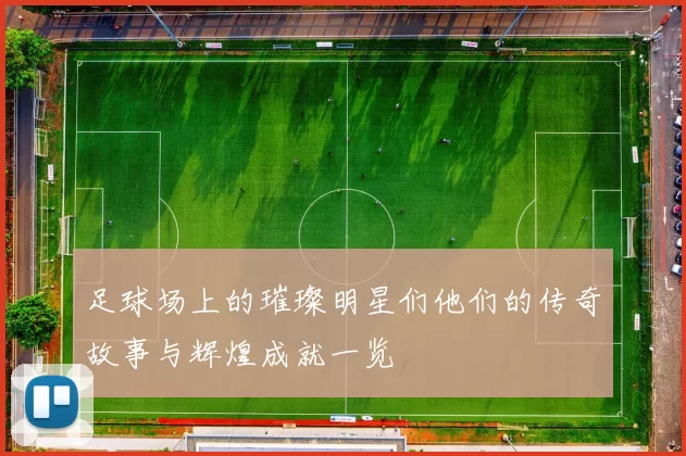 足球场上的璀璨明星们他们的传奇故事与辉煌成就一览