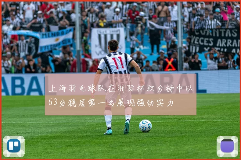 上海羽毛球队在洲际杯积分榜中以63分稳居第一名展现强劲实力