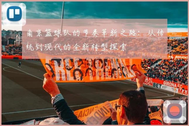 南京篮球队的节奏革新之路：从传统到现代的全新转型探索