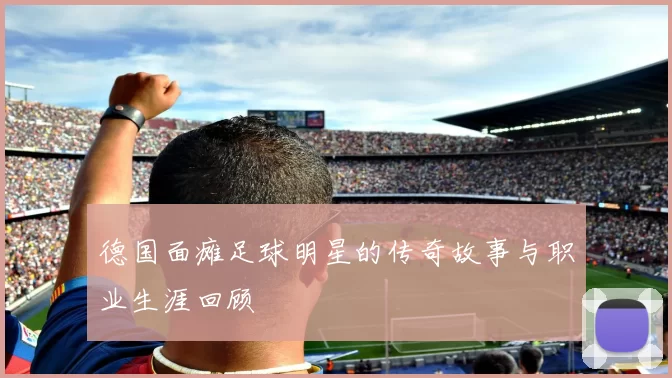 德国面瘫足球明星的传奇故事与职业生涯回顾