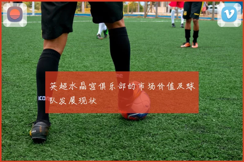 英超水晶宫俱乐部的市场价值及球队发展现状