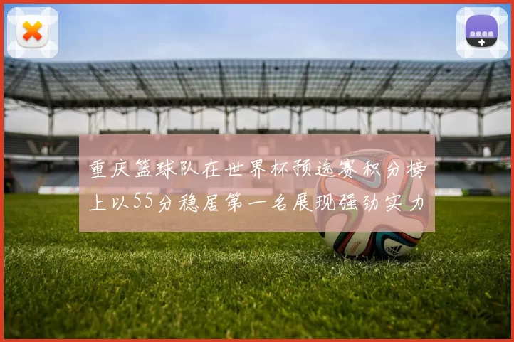 重庆篮球队在世界杯预选赛积分榜上以55分稳居第一名展现强劲实力