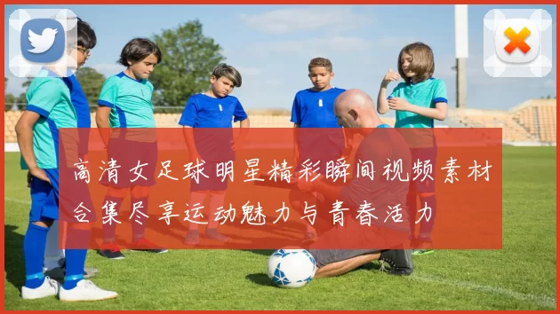 高清女足球明星精彩瞬间视频素材合集尽享运动魅力与青春活力