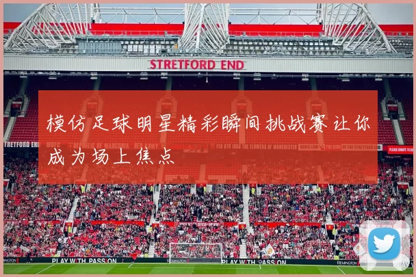 模仿足球明星精彩瞬间挑战赛让你成为场上焦点