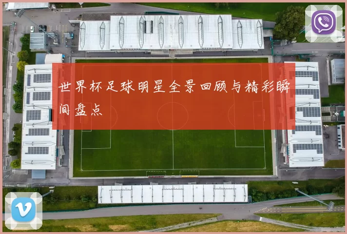 世界杯足球明星全景回顾与精彩瞬间盘点