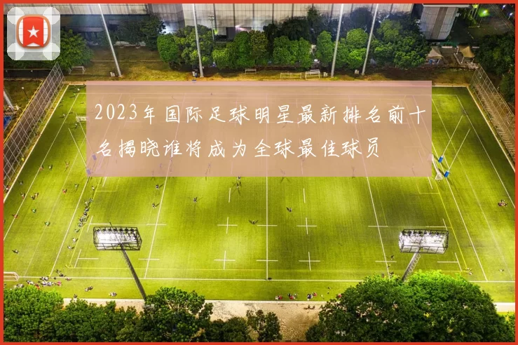 2023年国际足球明星最新排名前十名揭晓谁将成为全球最佳球员