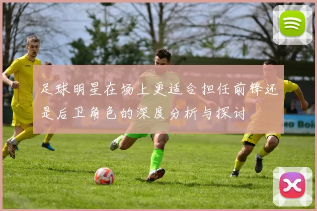 足球明星在场上更适合担任前锋还是后卫角色的深度分析与探讨